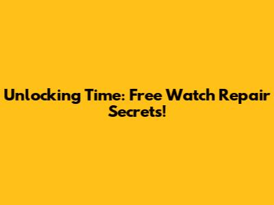 Unlocking Time: Free Watch Repair Secrets!