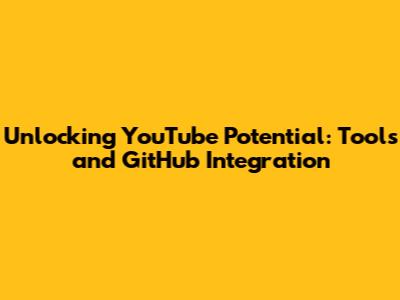 Unlocking YouTube Potential: Tools and GitHub Integration