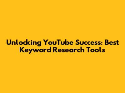 Unlocking YouTube Success: Best Keyword Research Tools