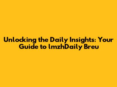 Unlocking the Daily Insights: Your Guide to lmzhDaily Breu