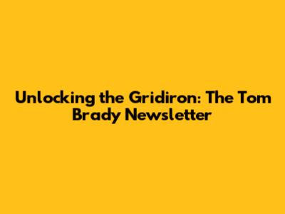 Unlocking the Gridiron: The Tom Brady Newsletter