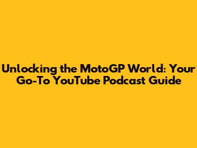 Unlocking the MotoGP World: Your Go-To YouTube Podcast Guide