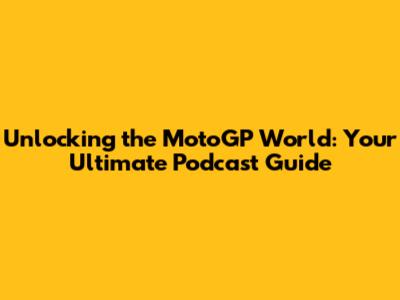 Unlocking the MotoGP World: Your Ultimate Podcast Guide