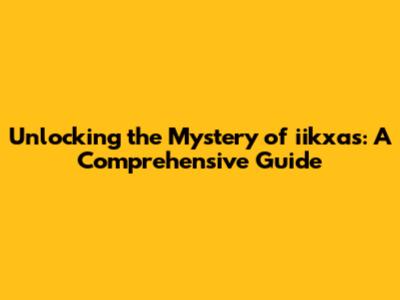 Unlocking the Mystery of iikxas: A Comprehensive Guide