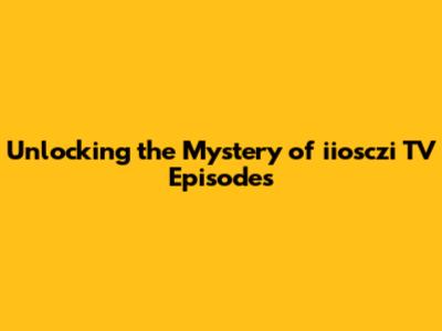 Unlocking the Mystery of iiosczi TV Episodes