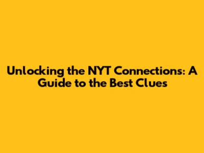 Unlocking the NYT Connections: A Guide to the Best Clues