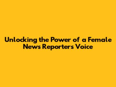 Unlocking the Power of a Female News Reporter's Voice