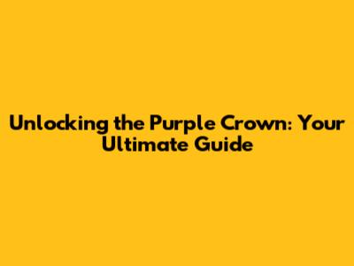 Unlocking the Purple Crown: Your Ultimate Guide