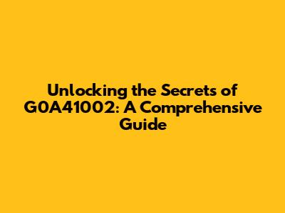 Unlocking the Secrets of G0A41002: A Comprehensive Guide