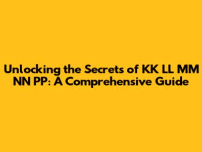 Unlocking the Secrets of KK LL MM NN PP: A Comprehensive Guide
