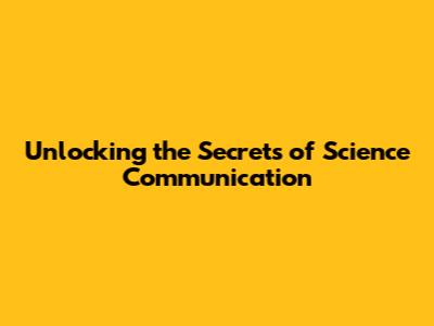 Unlocking the Secrets of Science Communication
