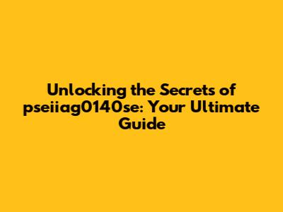 Unlocking the Secrets of pseiiag0140se: Your Ultimate Guide
