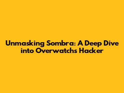 Unmasking Sombra: A Deep Dive into Overwatch's Hacker