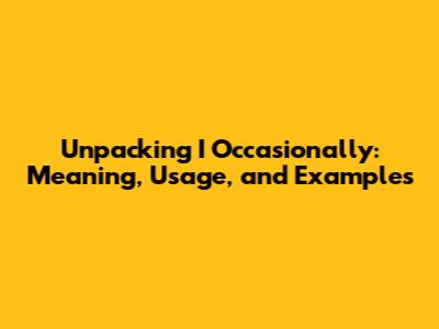 Unpacking "I Occasionally": Meaning, Usage, and Examples