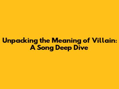 Unpacking the Meaning of Villain: A Song Deep Dive