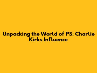 Unpacking the World of PS: Charlie Kirk's Influence