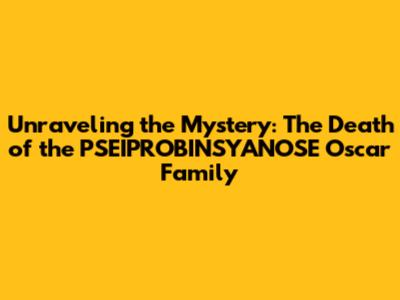 Unraveling the Mystery: The Death of the PSEIPROBINSYANOSE Oscar Family