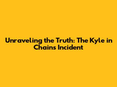 Unraveling the Truth: The Kyle in Chains Incident