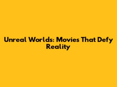Unreal Worlds: Movies That Defy Reality