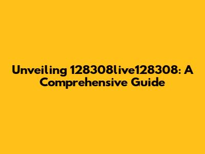 Unveiling 128308live128308: A Comprehensive Guide