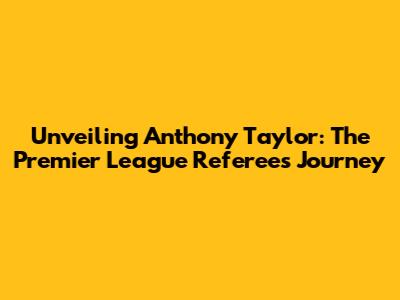 Unveiling Anthony Taylor: The Premier League Referee's Journey