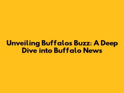 Unveiling Buffalo's Buzz: A Deep Dive into Buffalo News