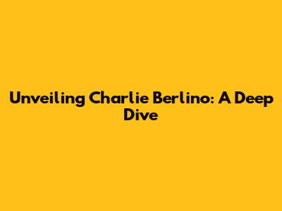 Unveiling Charlie Berlino: A Deep Dive