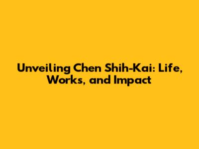 Unveiling Chen Shih-Kai: Life, Works, and Impact