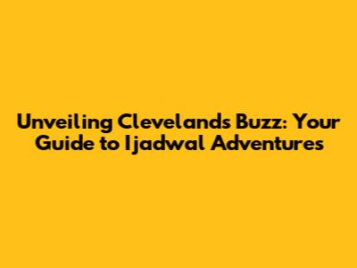Unveiling Cleveland's Buzz: Your Guide to Ijadwal Adventures