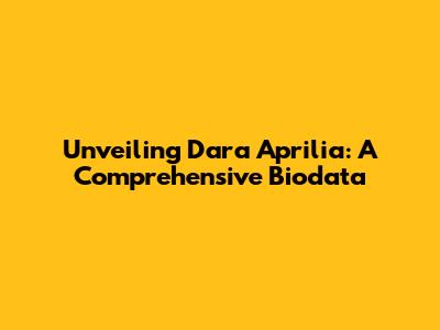 Unveiling Dara Aprilia: A Comprehensive Biodata