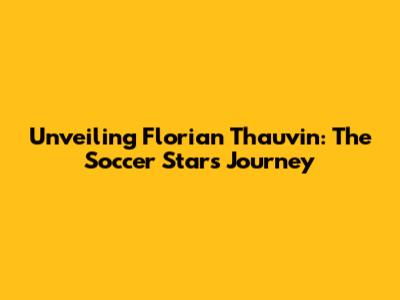 Unveiling Florian Thauvin: The Soccer Star's Journey