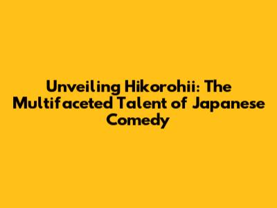 Unveiling Hikorohii: The Multifaceted Talent of Japanese Comedy