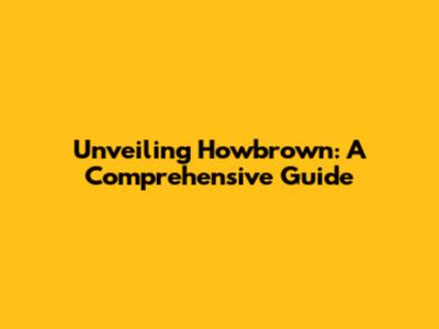 Unveiling Howbrown: A Comprehensive Guide
