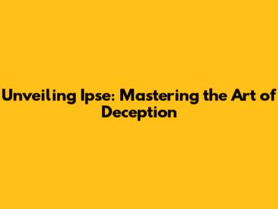 Unveiling Ipse: Mastering the Art of Deception