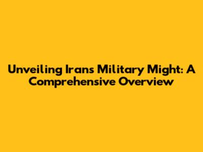 Unveiling Iran's Military Might: A Comprehensive Overview