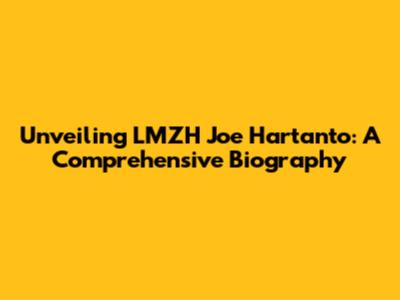 Unveiling LMZH Joe Hartanto: A Comprehensive Biography
