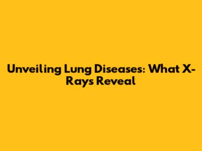 Unveiling Lung Diseases: What X-Rays Reveal