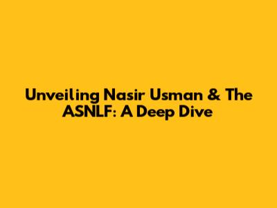 Unveiling Nasir Usman & The ASNLF: A Deep Dive