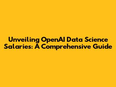 Unveiling OpenAI Data Science Salaries: A Comprehensive Guide