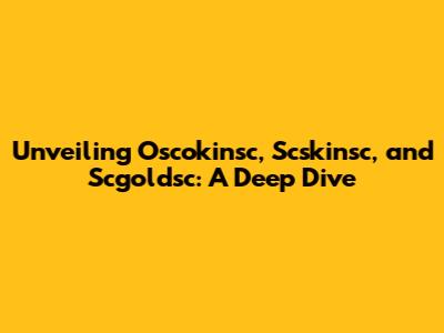 Unveiling Oscokinsc, Scskinsc, and Scgoldsc: A Deep Dive