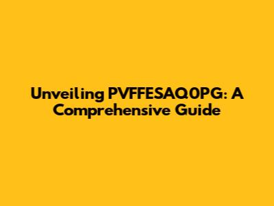 Unveiling PVFFESAQ0PG: A Comprehensive Guide