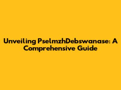 Unveiling PselmzhDebswanase: A Comprehensive Guide