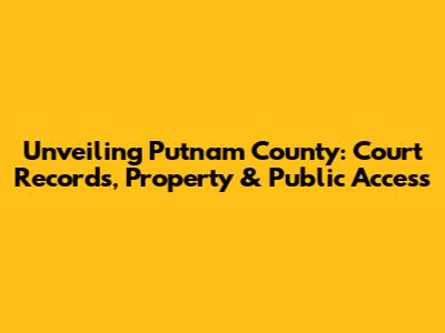 Unveiling Putnam County: Court Records, Property & Public Access