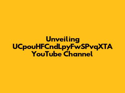 Unveiling UCpouHFCndLpyFwSPvqXTA YouTube Channel