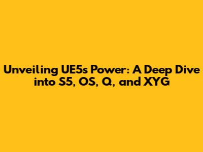 Unveiling UE5's Power: A Deep Dive into S5, OS, Q, and XYG
