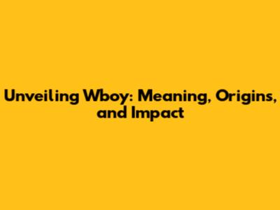 Unveiling Wboy: Meaning, Origins, and Impact