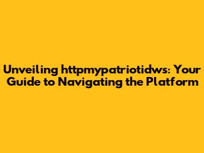 Unveiling httpmypatriotidws: Your Guide to Navigating the Platform