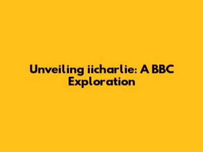 Unveiling iicharlie: A BBC Exploration