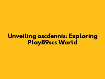 Unveiling oscdennis: Exploring Play89sc's World