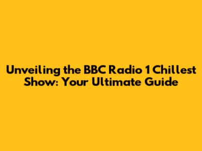 Unveiling the BBC Radio 1 Chillest Show: Your Ultimate Guide